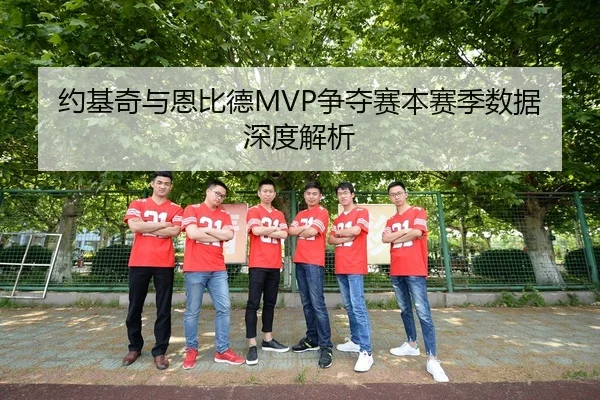 约基奇与恩比德MVP争夺赛本赛季数据深度解析